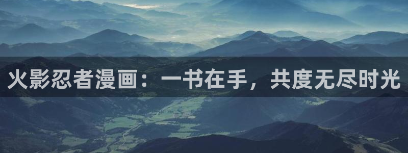 漫蛙2manwa2官网：火影忍者漫画：一书在手，共度无尽时光