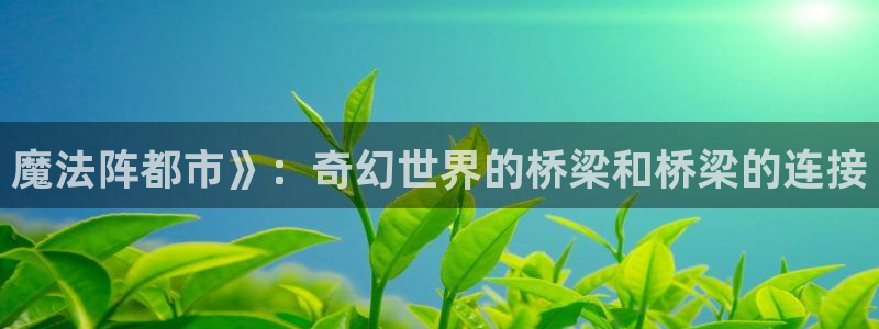 漫蛙漫画下载安卓版：魔法阵都市》：奇幻世界的桥梁和桥梁的连接