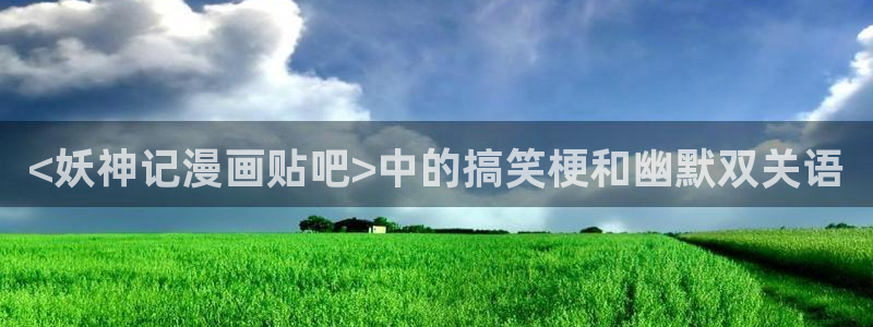 漫蛙2豆游网：<妖神记漫画贴吧>中的搞笑梗和幽默双关语