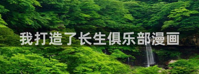 漫蛙漫画下载入口：我打造了长生俱乐部漫画