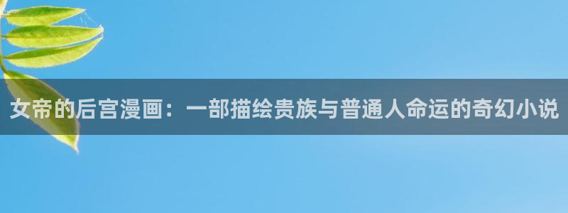 我回来了欢迎回家漫画漫蛙：女帝的后宫漫画：一部描绘贵族与普通人命运的奇幻小说