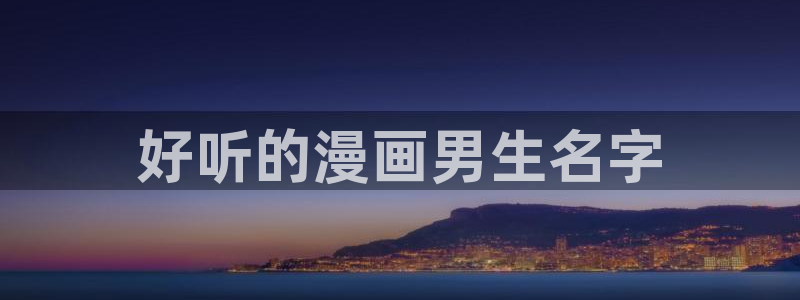 玫瑰庄园漫画免费下拉式漫蛙：好听的漫画男生名字