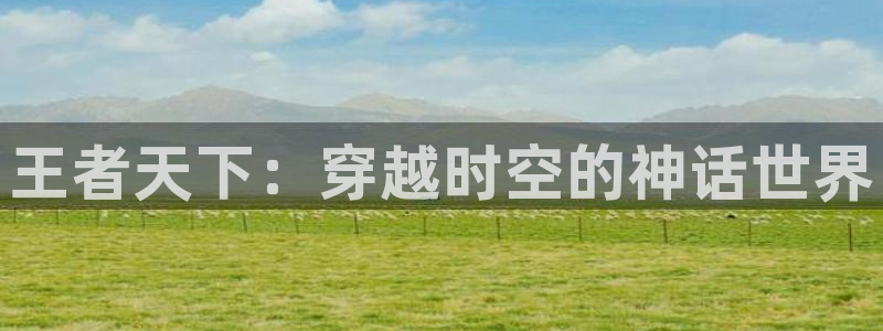 manwa漫蛙：王者天下：穿越时空的神话世界