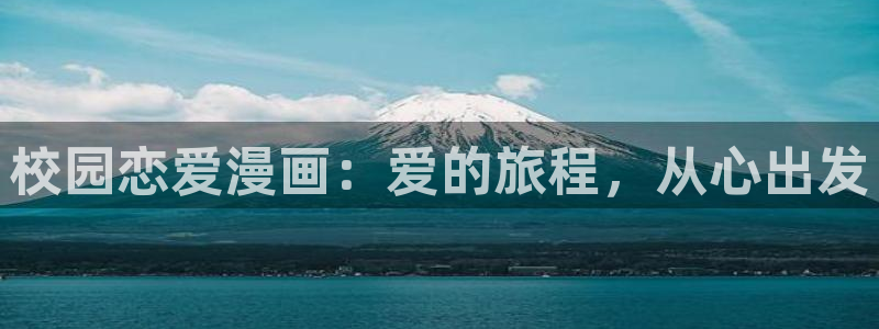 漫蛙网页怎么登录：校园恋爱漫画：爱的旅程，从心出发