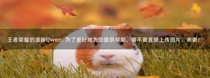 1漫蛙：王者荣耀的漫画Qwen: 为了更好地为您提供帮助，请不要直接上传图片，谢谢！