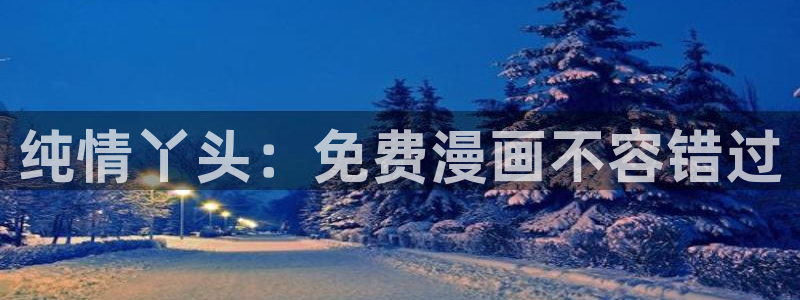 漫蛙漫画免费在线看：纯情丫头：免费漫画不容错过