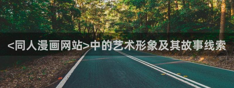 漫蛙漫画官方页面免费漫：<同人漫画网站>中的艺术形象及其故事线索