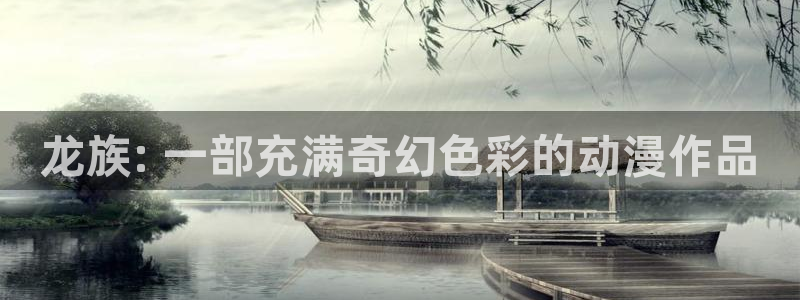漫蛙漫画官网入口最新版本：龙族: 一部充满奇幻色彩的动漫作品