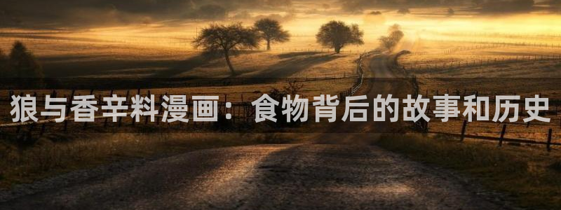 漫蛙2正版入口下载：狼与香辛料漫画：食物背后的故事和历史